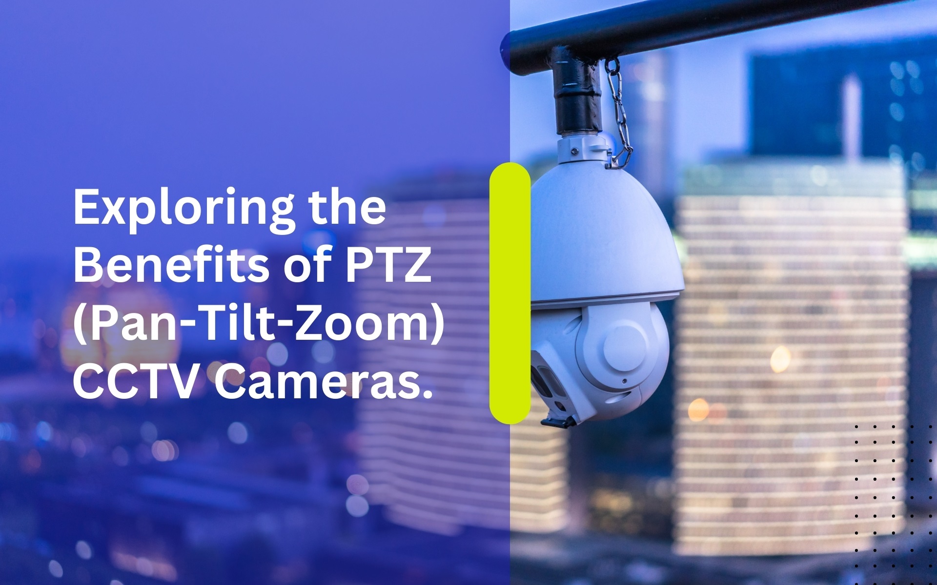 Exploring the Benefits of PTZ (Pan-Tilt-Zoom) CCTV Cameras.