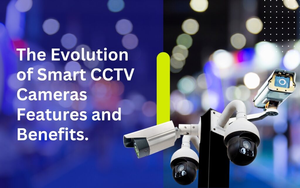 The Evolution of Smart CCTV Cameras Features and Benefits.