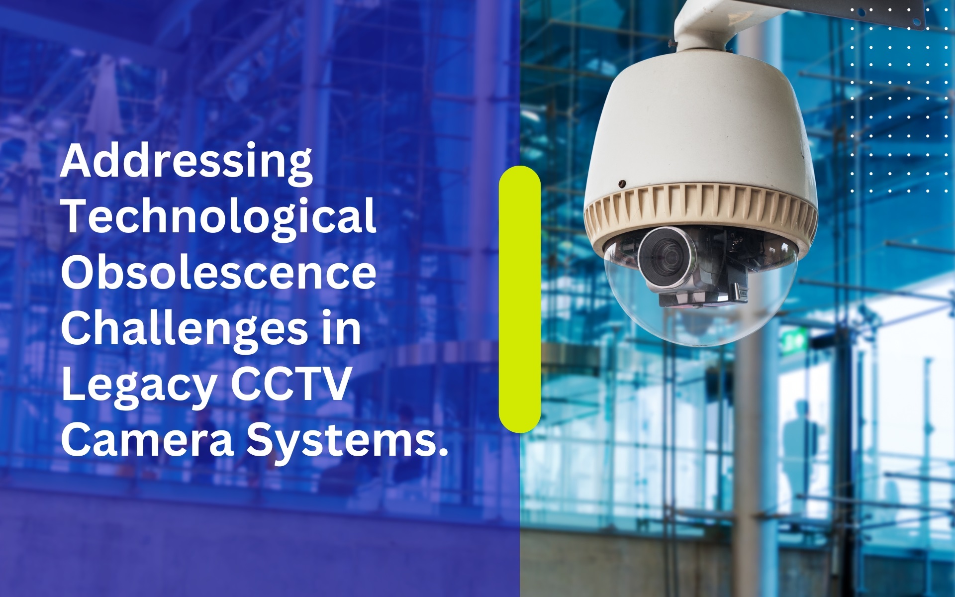 Addressing Technological Obsolescence Challenges in Legacy CCTV Camera Systems.